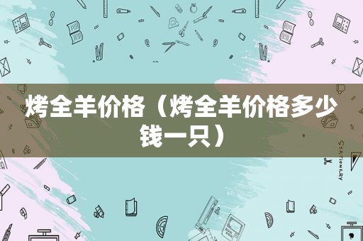 烤全羊价格（烤全羊价格多少钱一只）