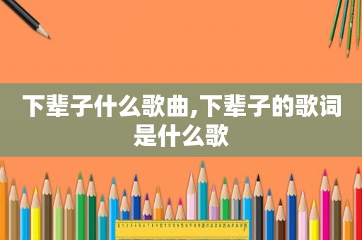 下辈子什么歌曲,下辈子的歌词是什么歌