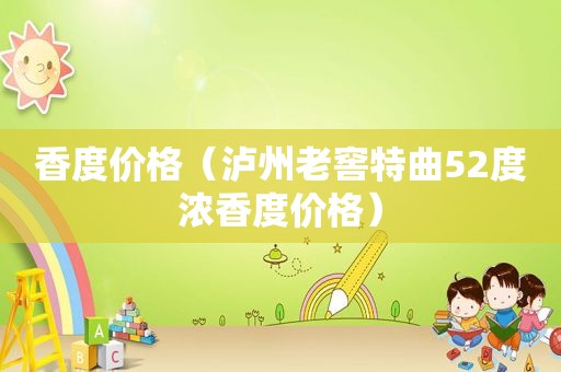 香度价格（泸州老窖特曲52度浓香度价格）