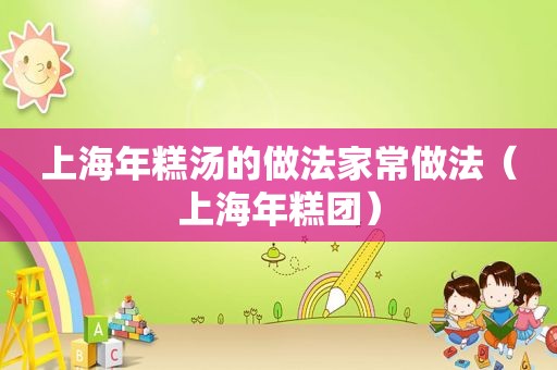 上海年糕汤的做法家常做法（上海年糕团）