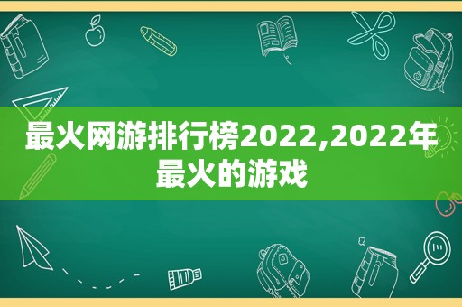 最火网游排行榜2022,2022年最火的游戏
