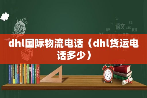 dhl国际物流电话（dhl货运电话多少）