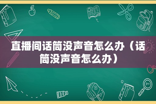 直播间话筒没声音怎么办（话筒没声音怎么办）  第1张