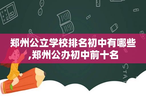 郑州公立学校排名初中有哪些,郑州公办初中前十名