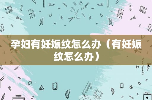 孕妇有妊娠纹怎么办（有妊娠纹怎么办）