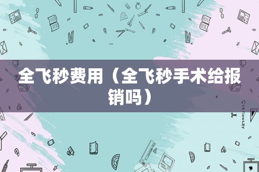 全飞秒费用（全飞秒手术给报销吗）
