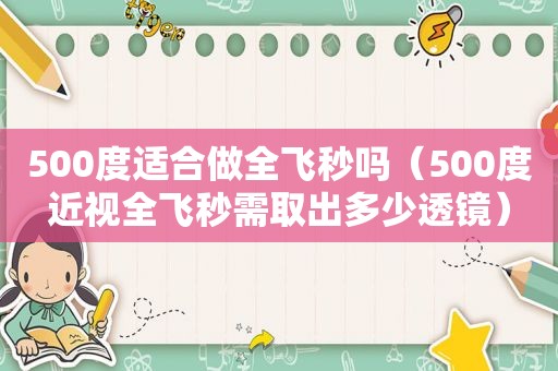 500度适合做全飞秒吗（500度近视全飞秒需取出多少透镜）