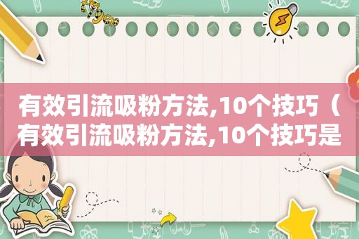 有效引流吸粉方法,10个技巧（有效引流吸粉方法,10个技巧是什么）