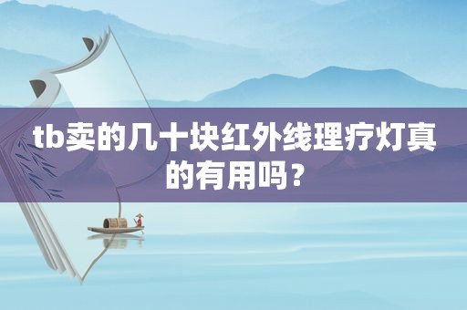 tb卖的几十块红外线理疗灯真的有用吗？
