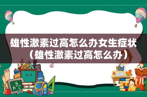 雄性激素过高怎么办女生症状（雄性激素过高怎么办）