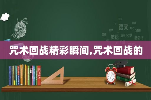 咒术回战精彩瞬间,咒术回战的