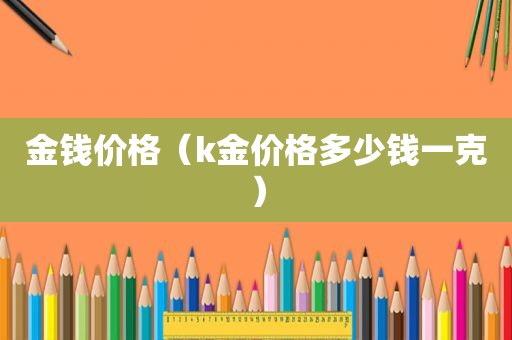 金钱价格（k金价格多少钱一克）