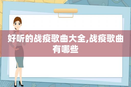 好听的战疫歌曲大全,战疫歌曲有哪些