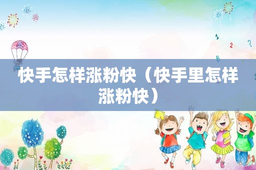 快手怎样涨粉快（快手里怎样涨粉快）