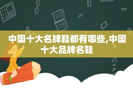 中国十大名牌鞋都有哪些,中国十大品牌名鞋