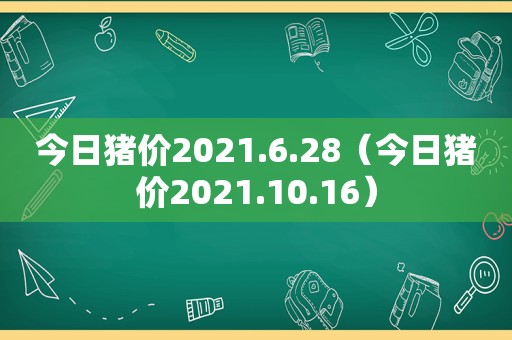 今日猪价2021.6.28（今日猪价2021.10.16）