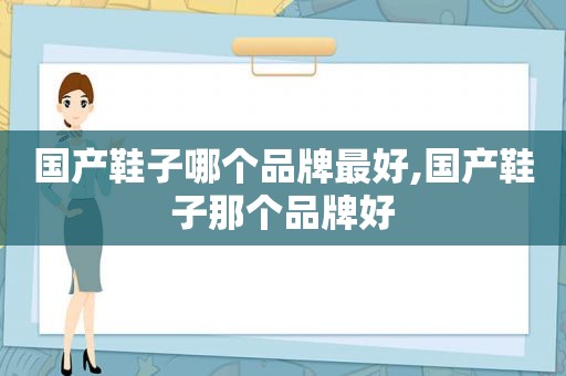 国产鞋子哪个品牌最好,国产鞋子那个品牌好