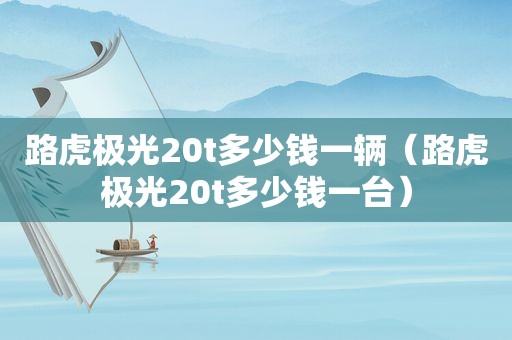 路虎极光20t多少钱一辆（路虎极光20t多少钱一台）