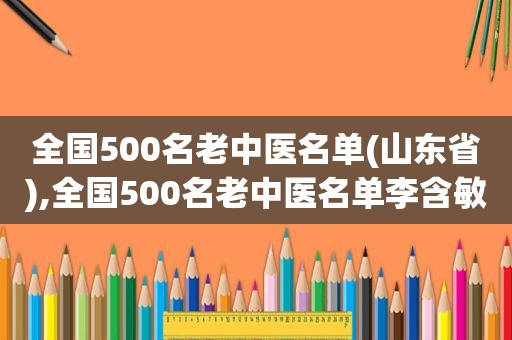 全国500名老中医名单(山东省),全国500名老中医名单李含敏