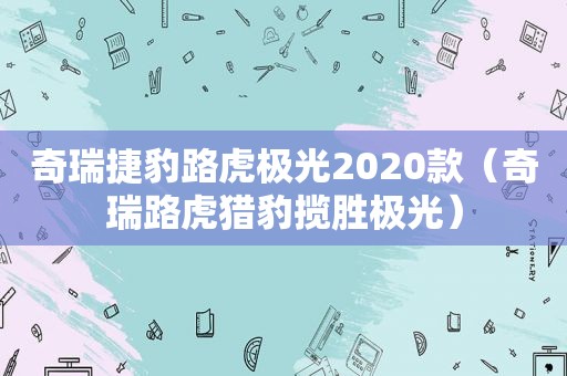 奇瑞捷豹路虎极光2020款（奇瑞路虎猎豹揽胜极光）