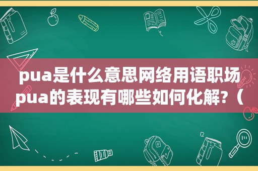 pua是什么意思网络用语职场pua的表现有哪些如何化解?（pua是什么意思职场）