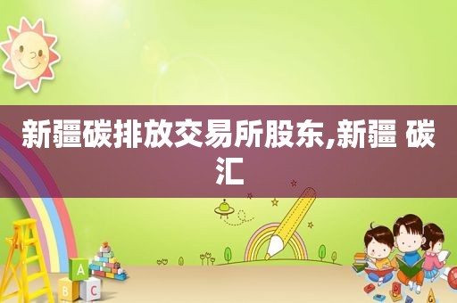 新疆碳排放交易所股东,新疆 碳汇