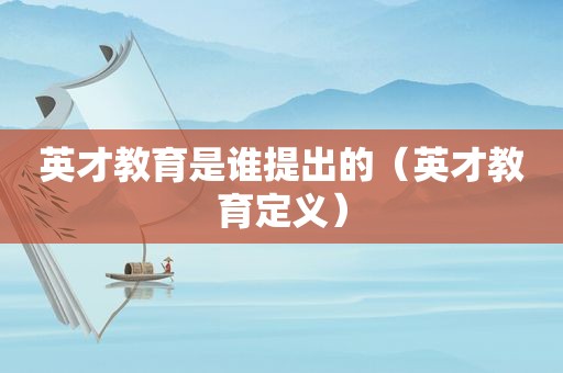 英才教育是谁提出的（英才教育定义）