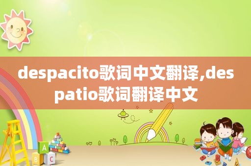 despacito歌词中文翻译,despatio歌词翻译中文