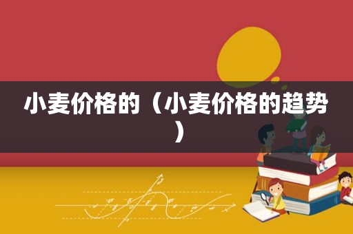 小麦价格的（小麦价格的趋势）