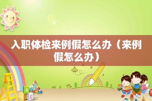 入职体检来例假怎么办（来例假怎么办）