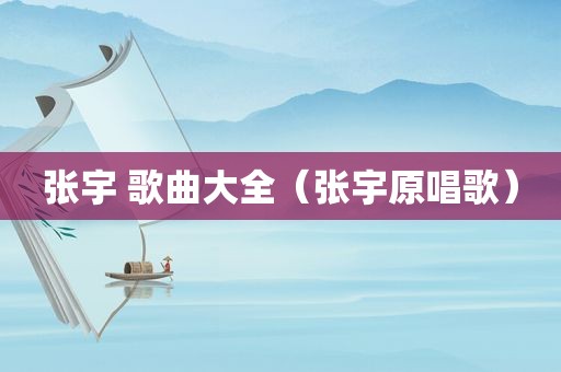 张宇 歌曲大全（张宇原唱歌）