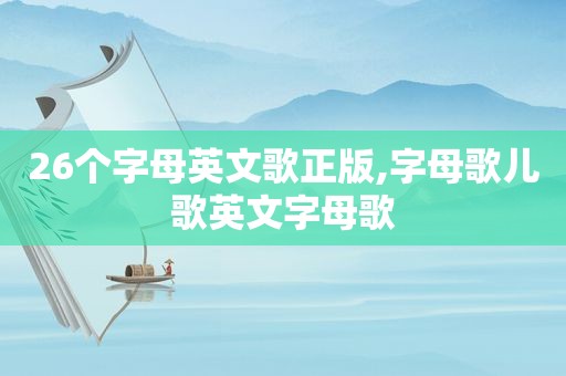 26个字母英文歌正版,字母歌儿歌英文字母歌