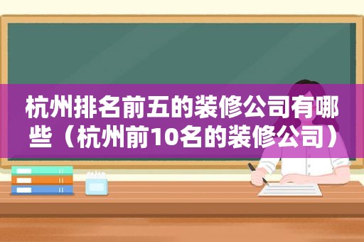 杭州排名前五的装修公司有哪些（杭州前10名的装修公司）