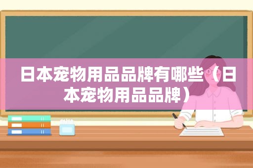 日本宠物用品品牌有哪些（日本宠物用品品牌）
