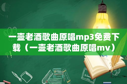 一壶老酒歌曲原唱mp3免费下载（一壶老酒歌曲原唱mv）