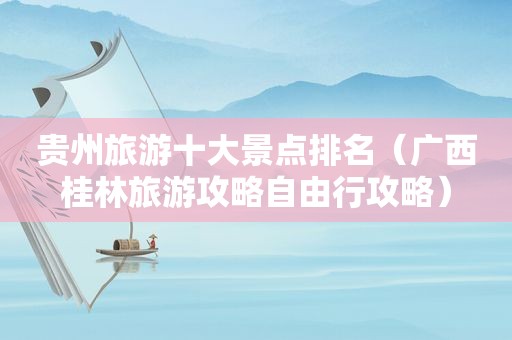 贵州旅游十大景点排名（广西桂林旅游攻略自由行攻略）