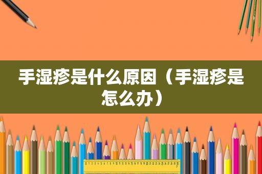 手湿疹是什么原因（手湿疹是怎么办）