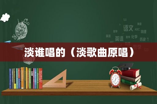 淡谁唱的（淡歌曲原唱）
