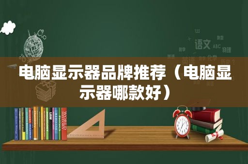 电脑显示器品牌推荐（电脑显示器哪款好）
