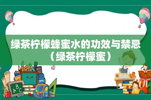 绿茶柠檬蜂蜜水的功效与禁忌（绿茶柠檬蜜）