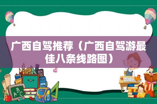 广西自驾推荐（广西自驾游最佳八条线路图）