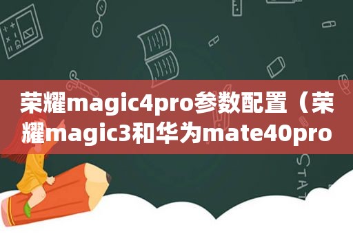 荣耀magic4pro参数配置（荣耀magic3和华为mate40pro对比）