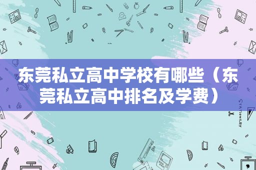 东莞私立高中学校有哪些（东莞私立高中排名及学费）
