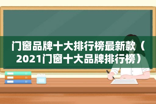 门窗品牌十大排行榜最新款（2021门窗十大品牌排行榜）