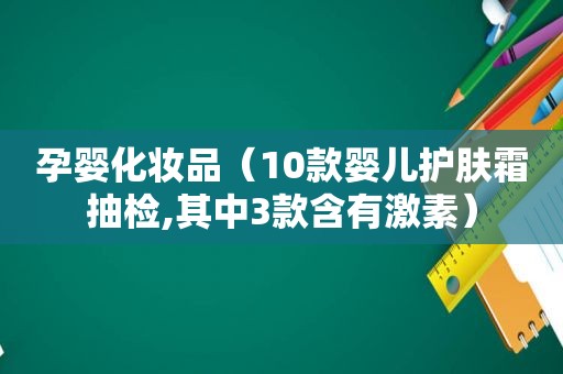 孕婴化妆品（10款婴儿护肤霜抽检,其中3款含有激素）