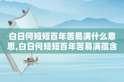 白日何短短百年苦易满什么意思,白日何短短百年苦易满蕴含的道理