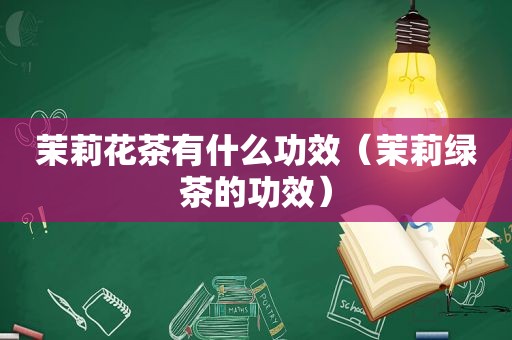 茉莉花茶有什么功效（茉莉绿茶的功效）