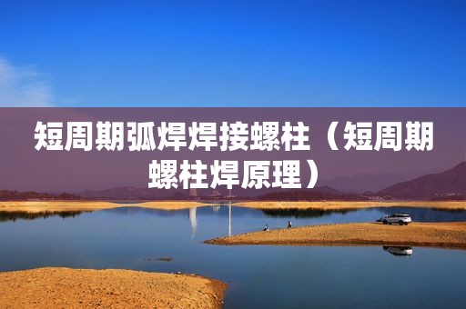 短周期弧焊焊接螺柱（短周期螺柱焊原理）