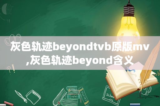 灰色轨迹beyondtvb原版mv,灰色轨迹beyond含义