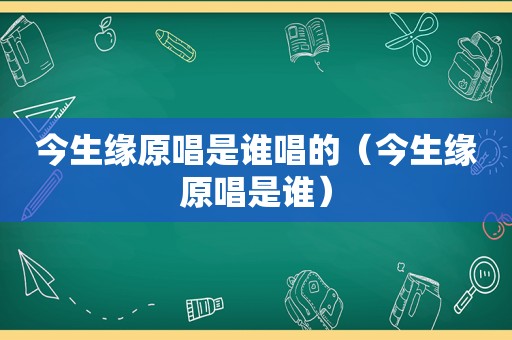 今生缘原唱是谁唱的（今生缘原唱是谁）